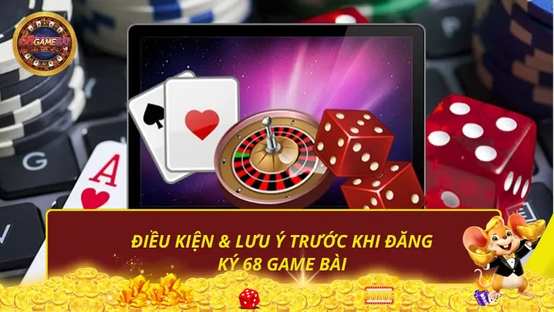 Điều kiện & lưu ý trước khi đăng ký 68 Game Bài